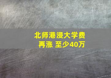 北师港浸大学费再涨 至少40万